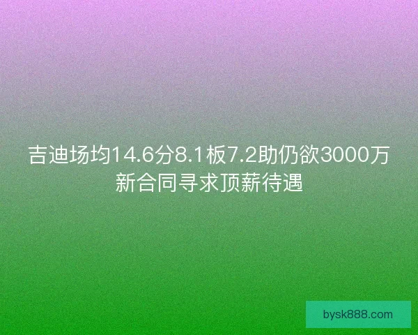 吉迪场均14.6分8.1板7.2助仍欲3000万新合同寻求顶薪待遇