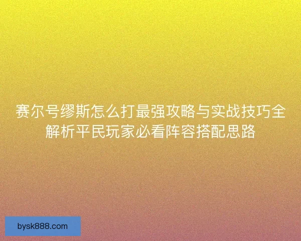赛尔号缪斯怎么打最强攻略与实战技巧全解析平民玩家必看阵容搭配思路 赛尔号缪斯怎么打最强攻略与实战技巧全解析平民玩家必看阵容搭配思路