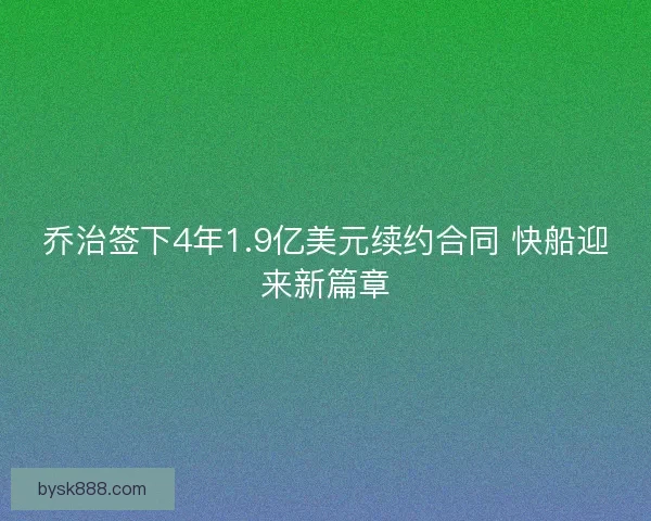 乔治签下4年1.9亿美元续约合同 快船迎来新篇章