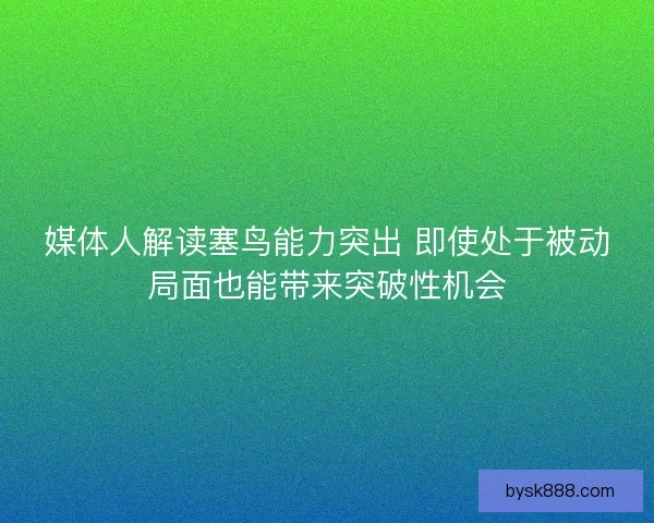媒体人解读塞鸟能力突出 即使处于被动局面也能带来突破性机会